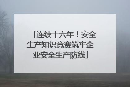 连续十六年！安全生产知识竞赛筑牢企业安全生产防线